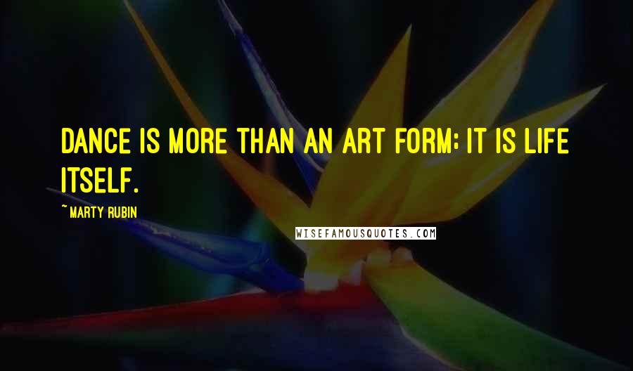 Marty Rubin Quotes: Dance is more than an art form; it is life itself.