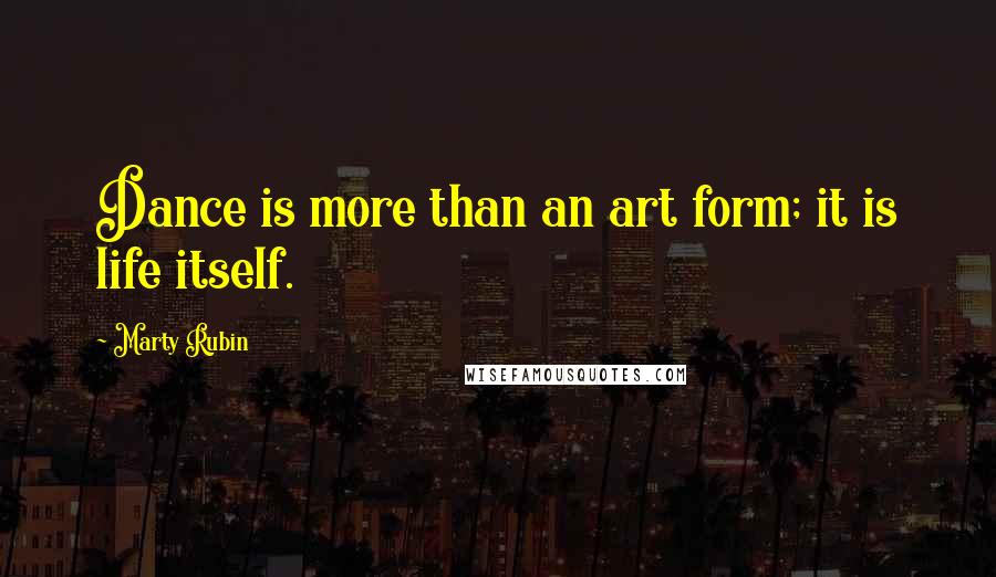 Marty Rubin Quotes: Dance is more than an art form; it is life itself.