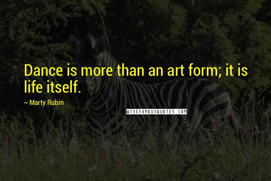 Marty Rubin Quotes: Dance is more than an art form; it is life itself.