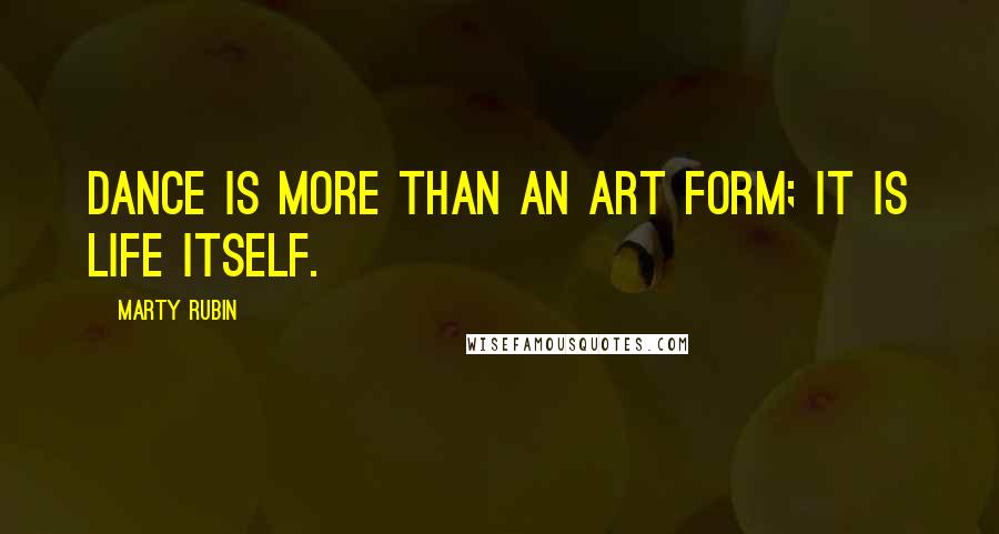 Marty Rubin Quotes: Dance is more than an art form; it is life itself.