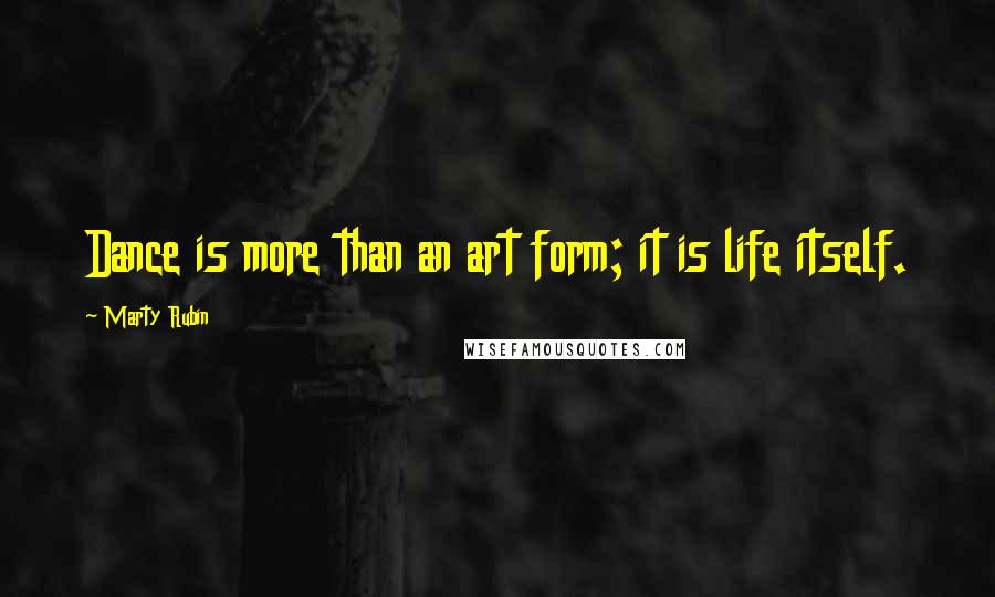 Marty Rubin Quotes: Dance is more than an art form; it is life itself.