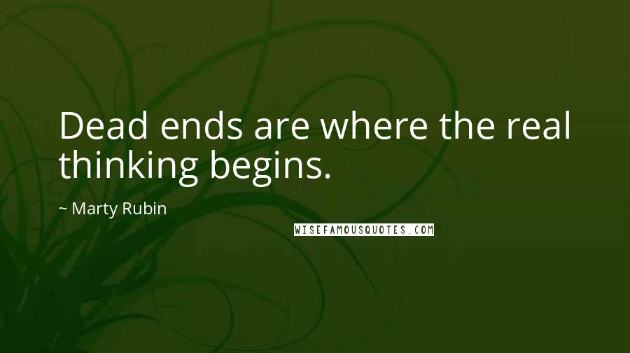 Marty Rubin Quotes: Dead ends are where the real thinking begins.