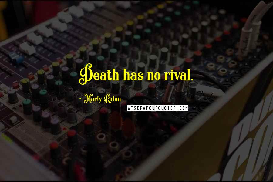 Marty Rubin Quotes: Death has no rival.