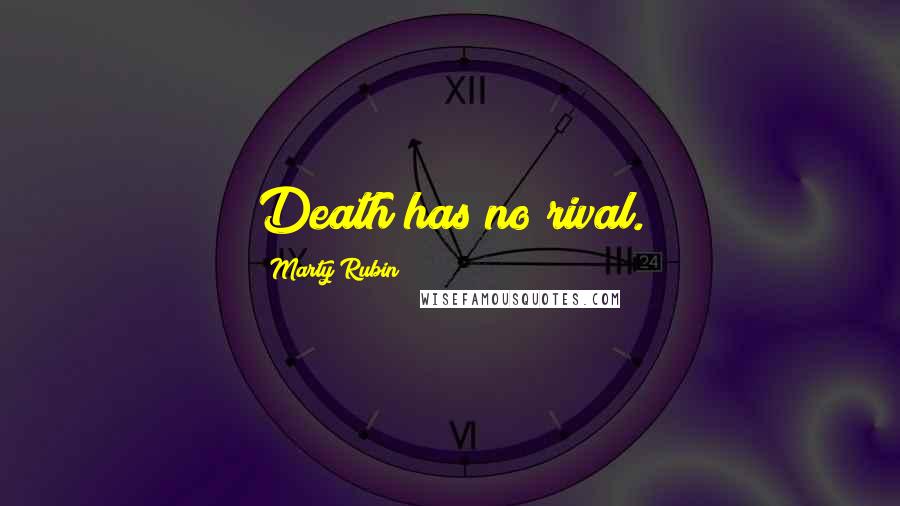 Marty Rubin Quotes: Death has no rival.