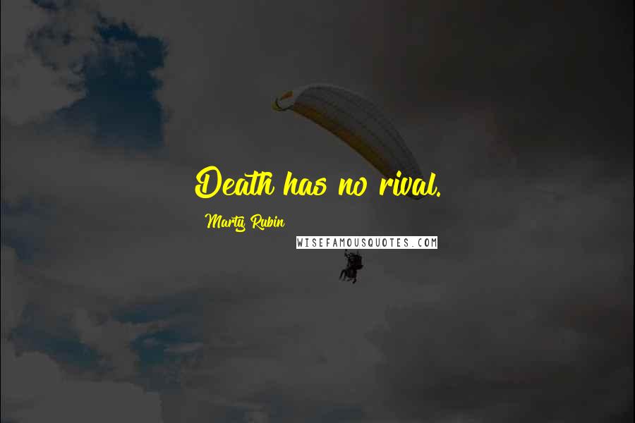Marty Rubin Quotes: Death has no rival.