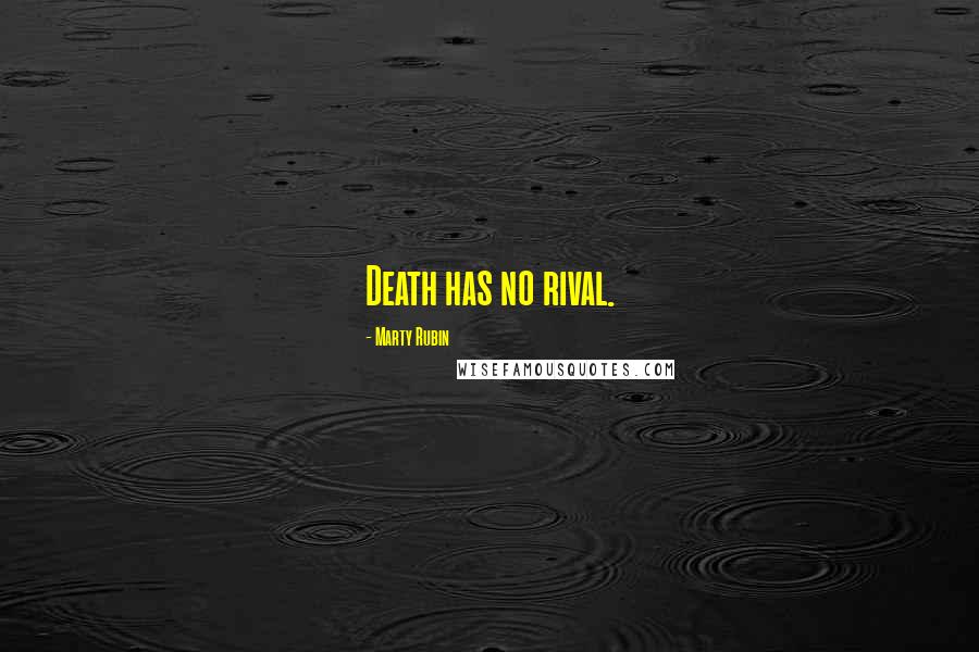 Marty Rubin Quotes: Death has no rival.