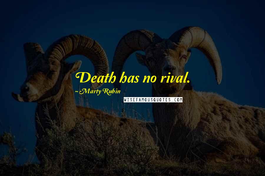 Marty Rubin Quotes: Death has no rival.