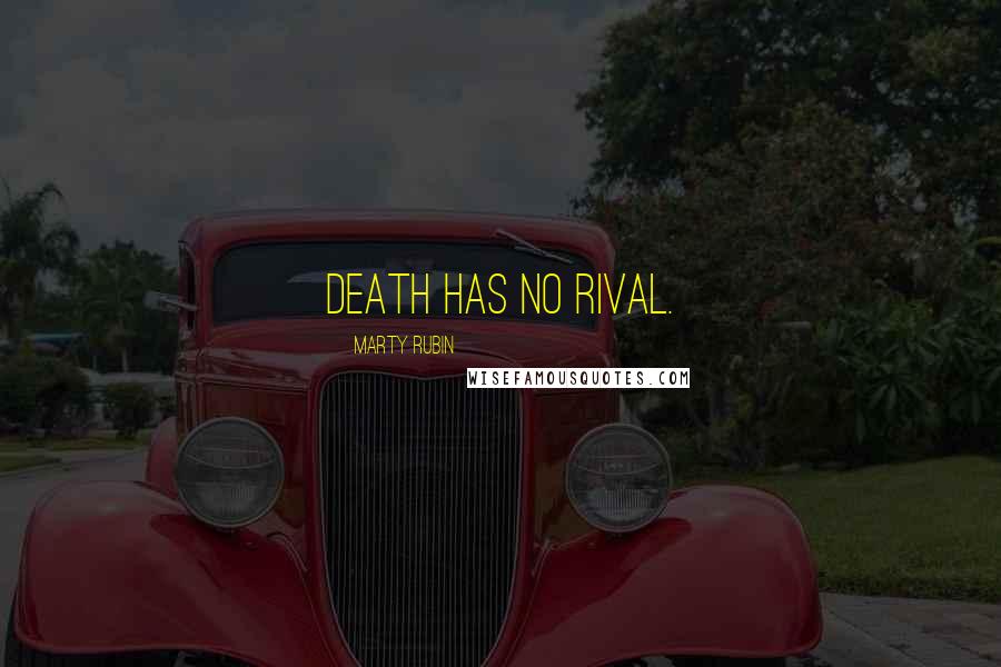 Marty Rubin Quotes: Death has no rival.