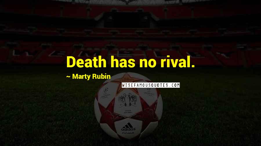 Marty Rubin Quotes: Death has no rival.