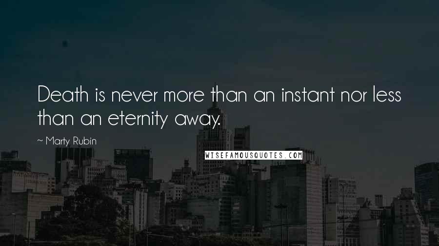 Marty Rubin Quotes: Death is never more than an instant nor less than an eternity away.