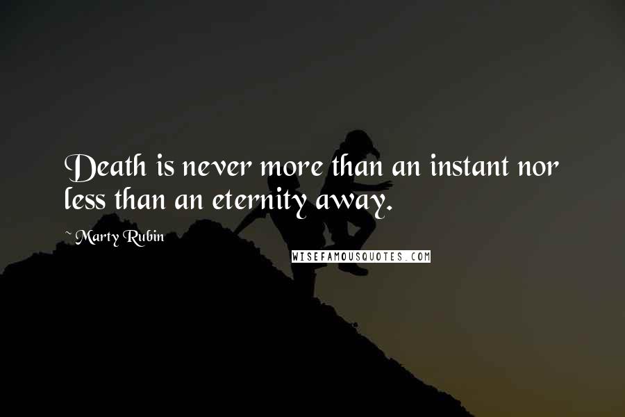 Marty Rubin Quotes: Death is never more than an instant nor less than an eternity away.