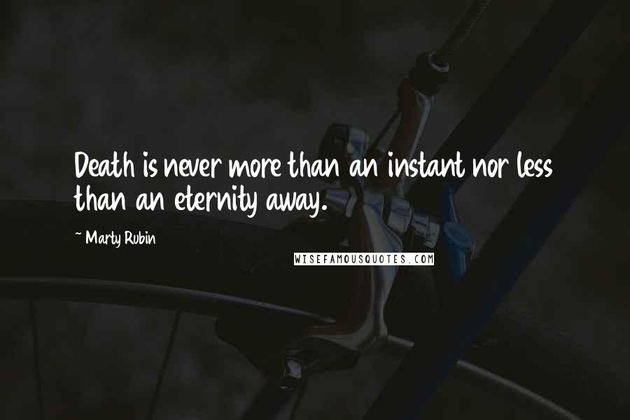 Marty Rubin Quotes: Death is never more than an instant nor less than an eternity away.