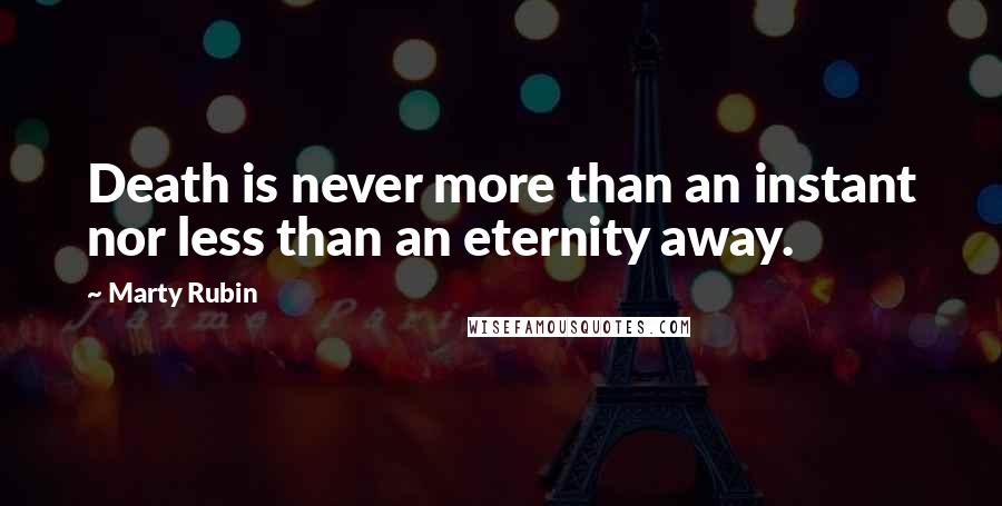 Marty Rubin Quotes: Death is never more than an instant nor less than an eternity away.