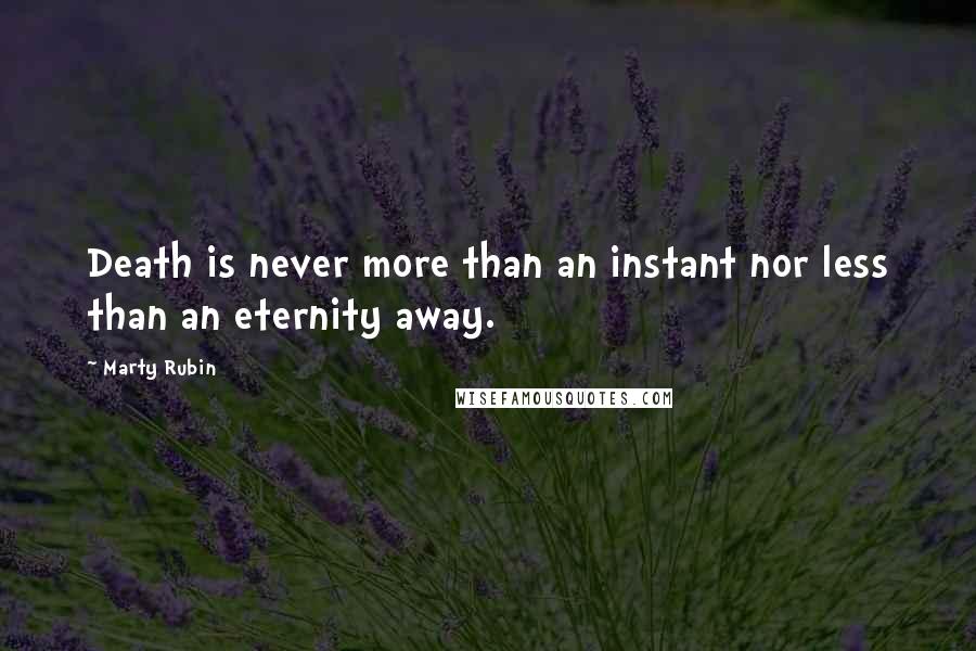 Marty Rubin Quotes: Death is never more than an instant nor less than an eternity away.