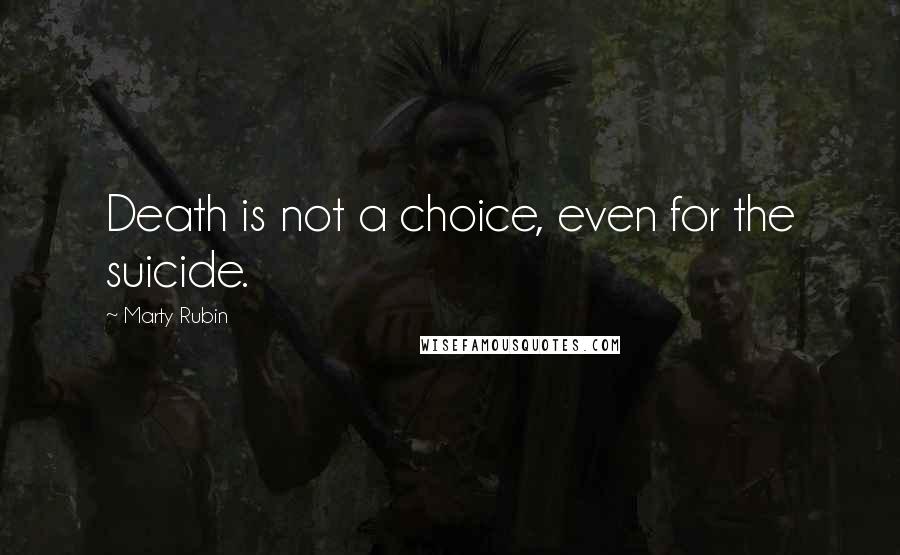 Marty Rubin Quotes: Death is not a choice, even for the suicide.