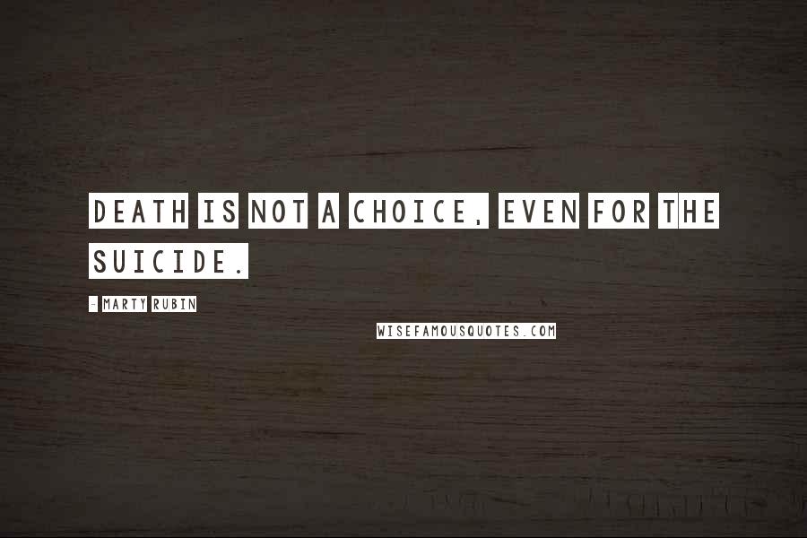 Marty Rubin Quotes: Death is not a choice, even for the suicide.