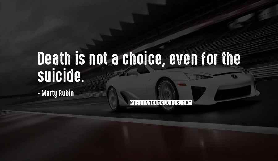 Marty Rubin Quotes: Death is not a choice, even for the suicide.