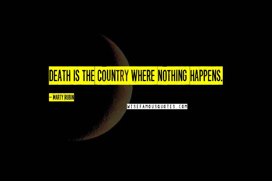 Marty Rubin Quotes: Death is the country where nothing happens.