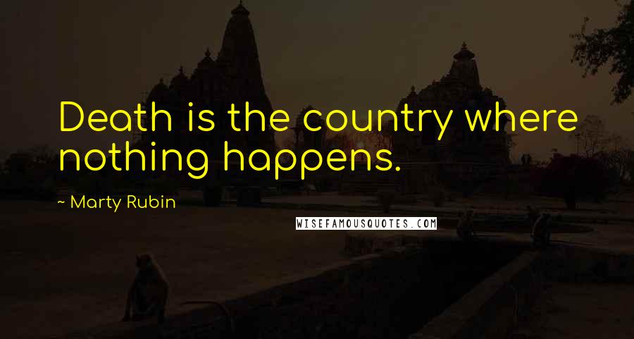 Marty Rubin Quotes: Death is the country where nothing happens.