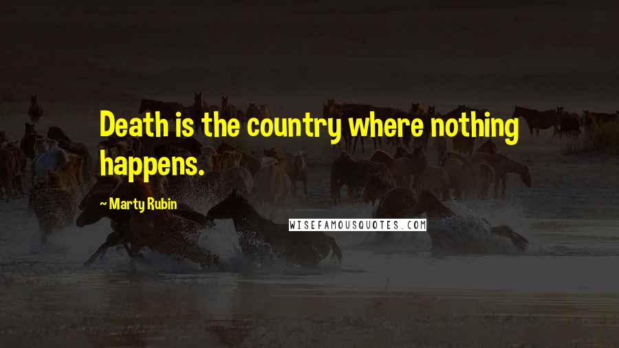 Marty Rubin Quotes: Death is the country where nothing happens.