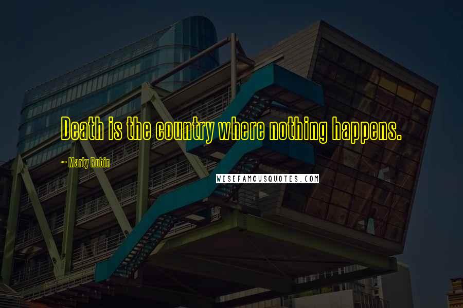 Marty Rubin Quotes: Death is the country where nothing happens.