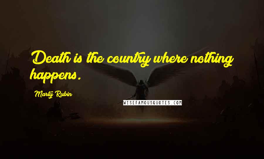 Marty Rubin Quotes: Death is the country where nothing happens.