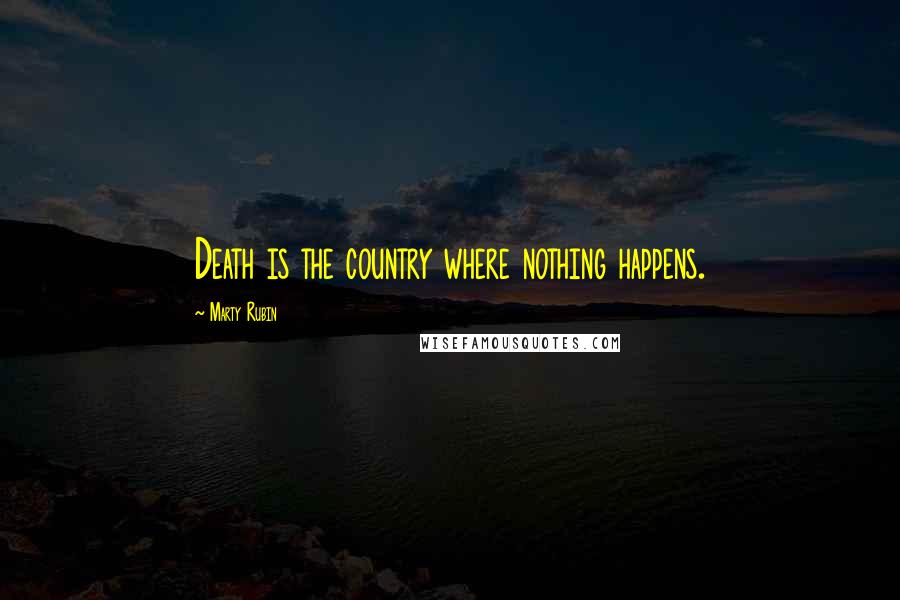 Marty Rubin Quotes: Death is the country where nothing happens.