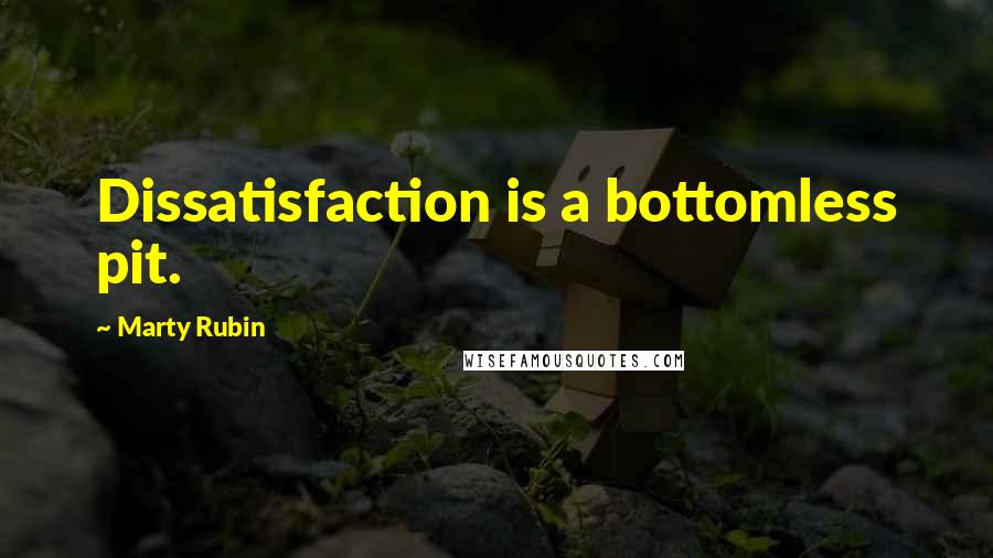 Marty Rubin Quotes: Dissatisfaction is a bottomless pit.