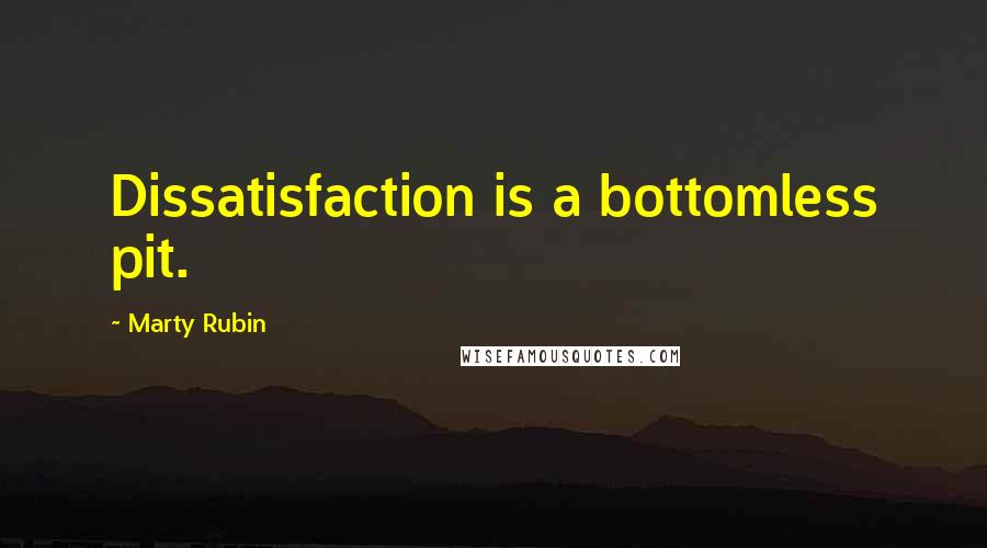 Marty Rubin Quotes: Dissatisfaction is a bottomless pit.