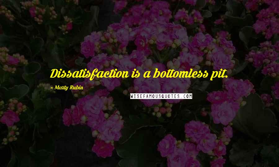 Marty Rubin Quotes: Dissatisfaction is a bottomless pit.