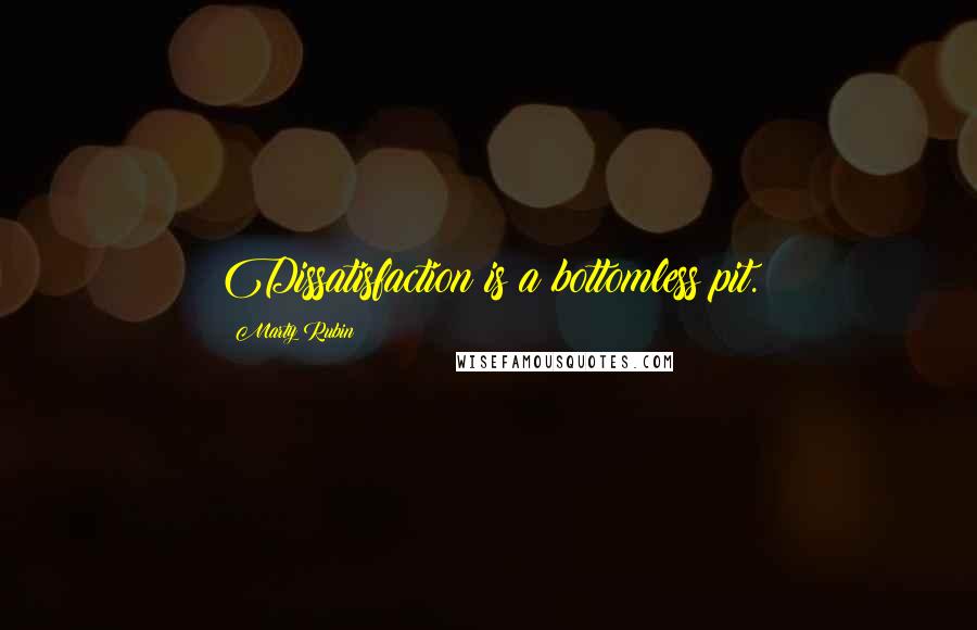 Marty Rubin Quotes: Dissatisfaction is a bottomless pit.