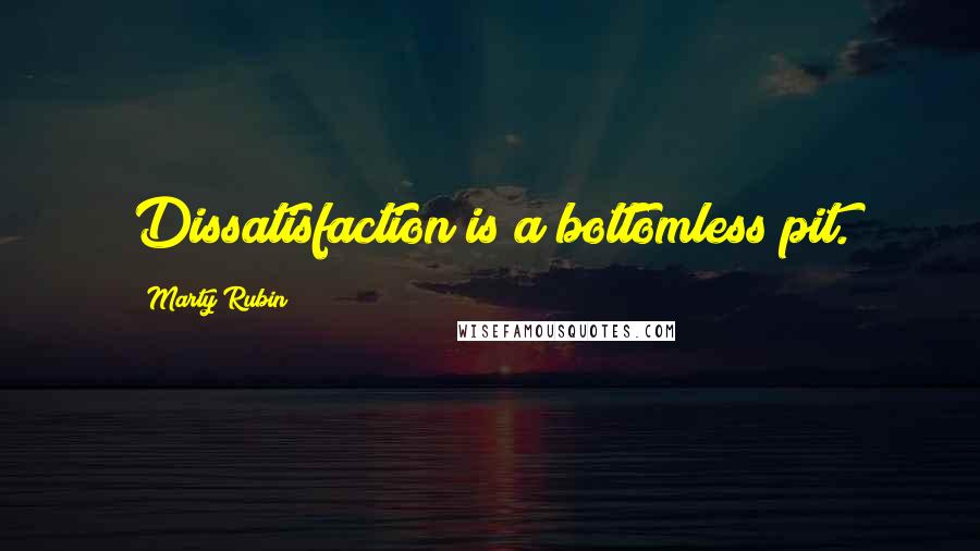 Marty Rubin Quotes: Dissatisfaction is a bottomless pit.