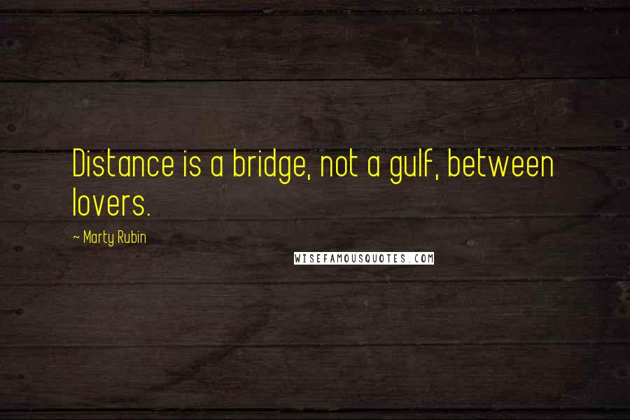 Marty Rubin Quotes: Distance is a bridge, not a gulf, between lovers.