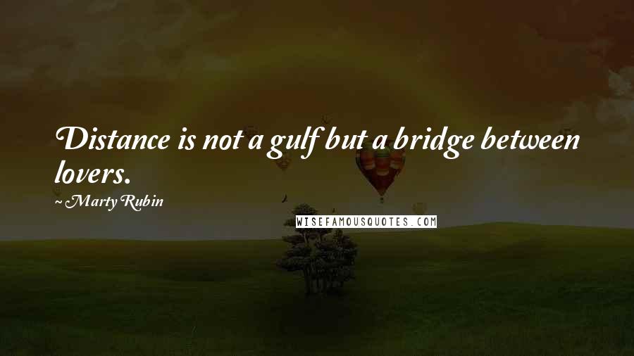 Marty Rubin Quotes: Distance is not a gulf but a bridge between lovers.