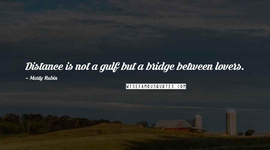 Marty Rubin Quotes: Distance is not a gulf but a bridge between lovers.
