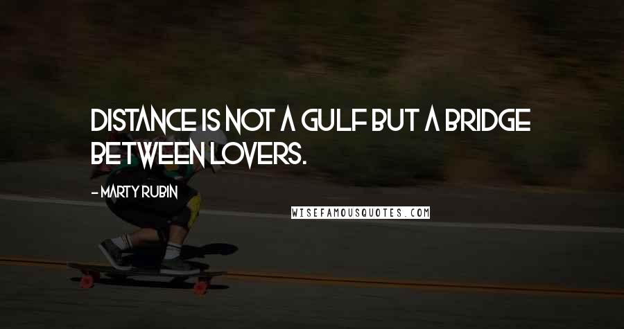 Marty Rubin Quotes: Distance is not a gulf but a bridge between lovers.