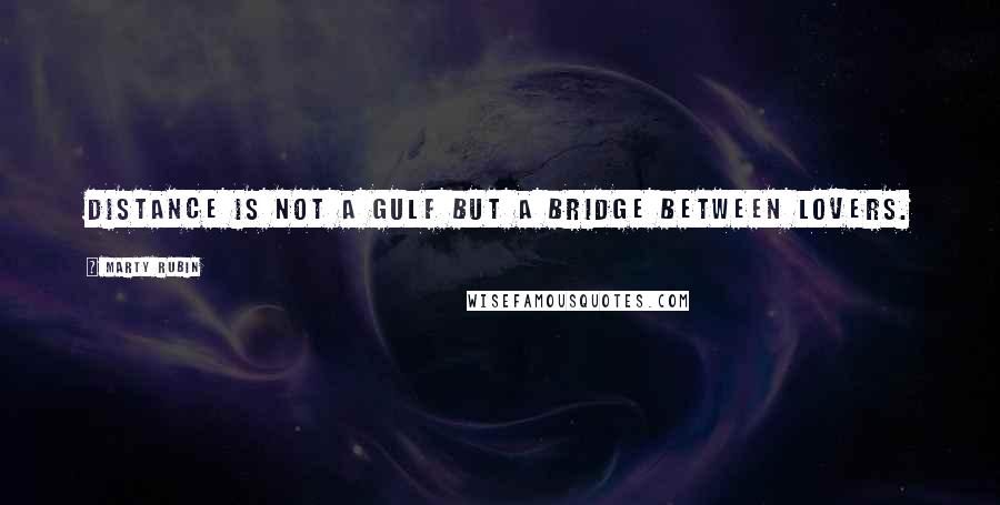 Marty Rubin Quotes: Distance is not a gulf but a bridge between lovers.