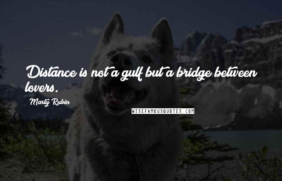 Marty Rubin Quotes: Distance is not a gulf but a bridge between lovers.