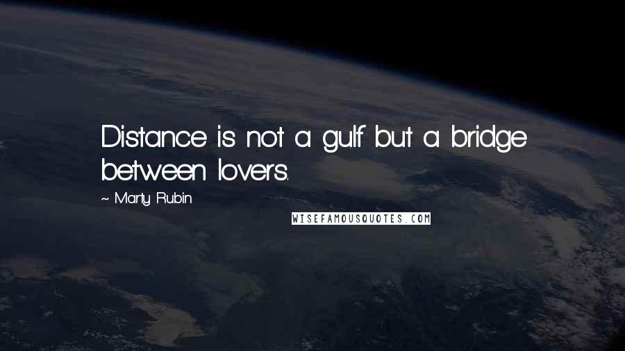 Marty Rubin Quotes: Distance is not a gulf but a bridge between lovers.