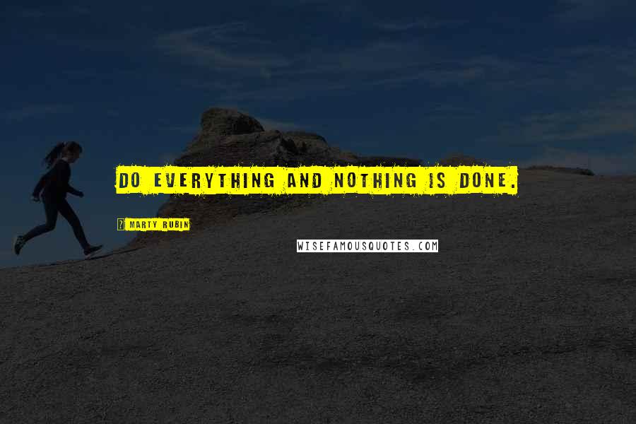 Marty Rubin Quotes: Do everything and nothing is done.