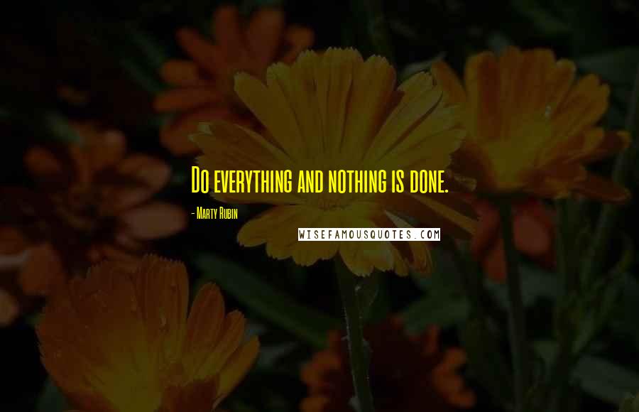 Marty Rubin Quotes: Do everything and nothing is done.