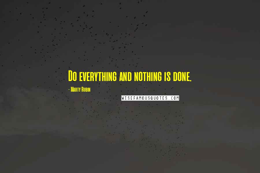 Marty Rubin Quotes: Do everything and nothing is done.