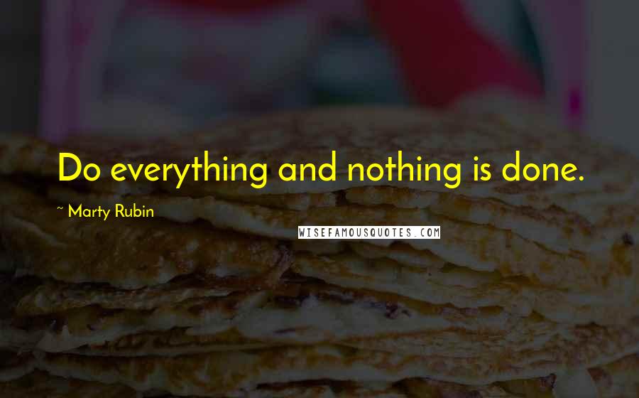Marty Rubin Quotes: Do everything and nothing is done.