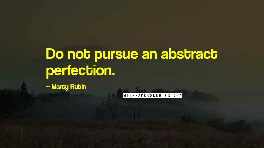 Marty Rubin Quotes: Do not pursue an abstract perfection.