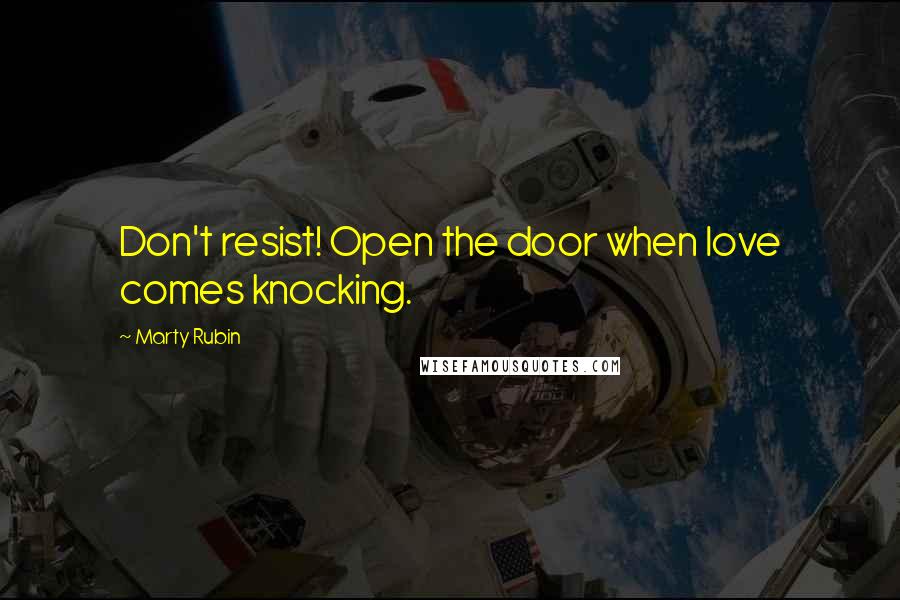 Marty Rubin Quotes: Don't resist! Open the door when love comes knocking.