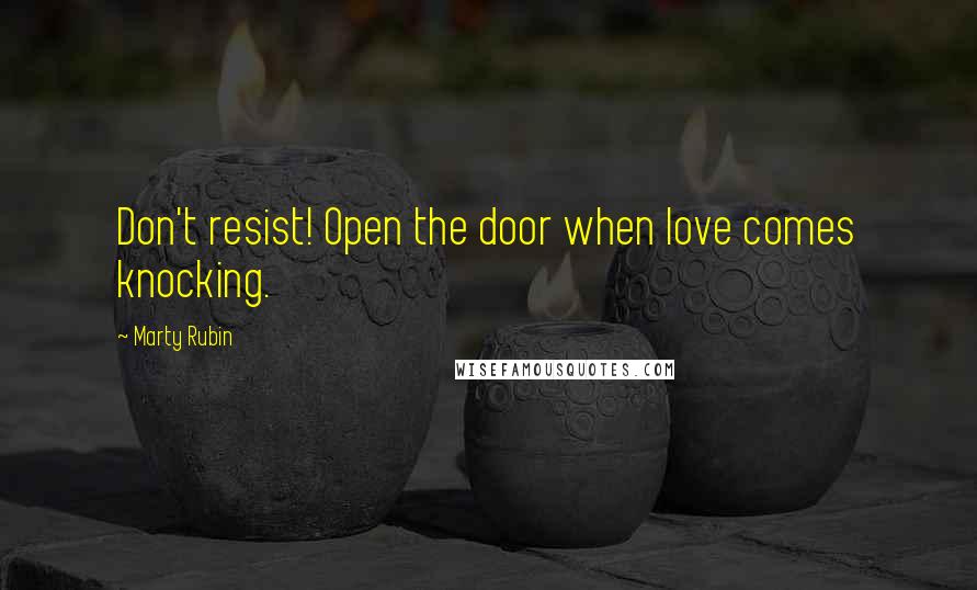 Marty Rubin Quotes: Don't resist! Open the door when love comes knocking.