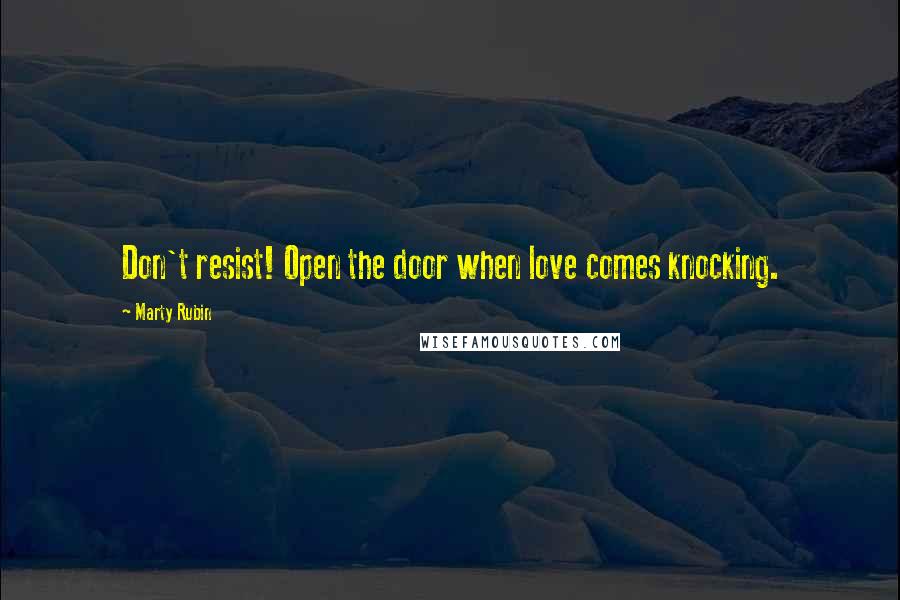 Marty Rubin Quotes: Don't resist! Open the door when love comes knocking.