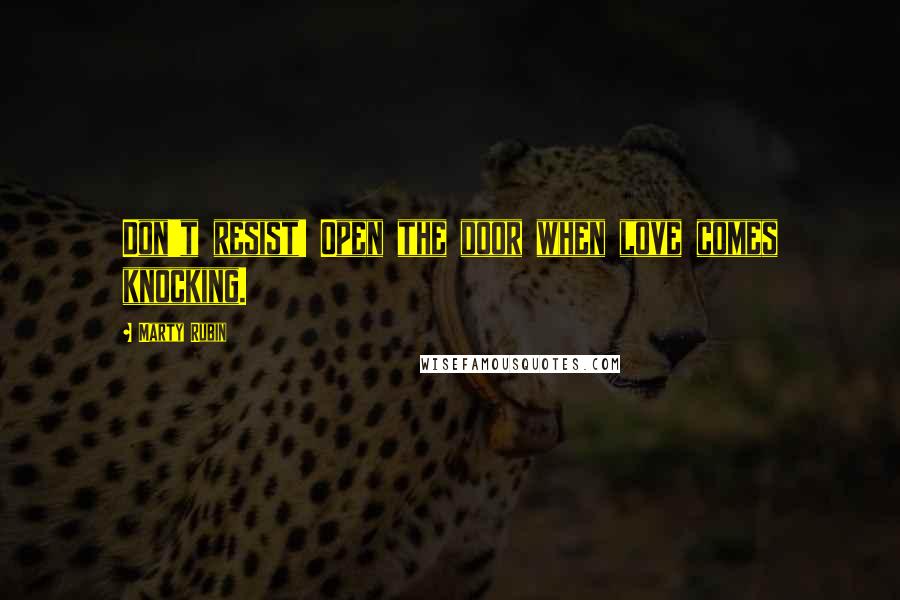 Marty Rubin Quotes: Don't resist! Open the door when love comes knocking.