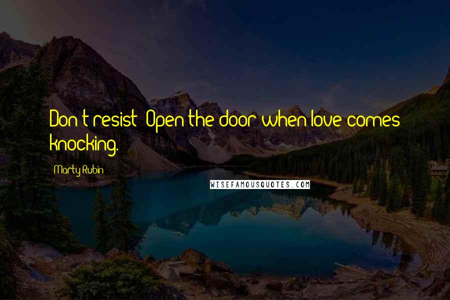 Marty Rubin Quotes: Don't resist! Open the door when love comes knocking.