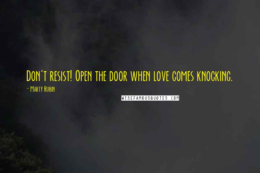 Marty Rubin Quotes: Don't resist! Open the door when love comes knocking.